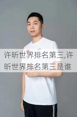 许昕世界排名第三,许昕世界排名第三是谁