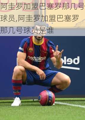 阿圭罗加盟巴塞罗那几号球员,阿圭罗加盟巴塞罗那几号球员是谁