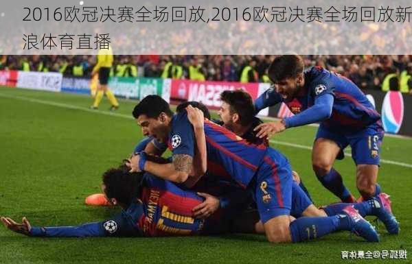 2016欧冠决赛全场回放,2016欧冠决赛全场回放新浪体育直播