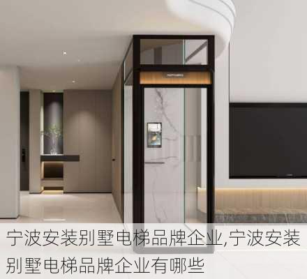 宁波安装别墅电梯品牌企业,宁波安装别墅电梯品牌企业有哪些