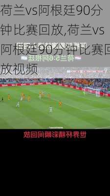荷兰vs阿根廷90分钟比赛回放,荷兰vs阿根廷90分钟比赛回放视频