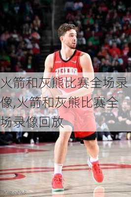 火箭和灰熊比赛全场录像,火箭和灰熊比赛全场录像回放