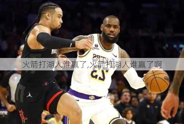 火箭打湖人谁赢了,火箭打湖人谁赢了啊