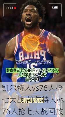 凯尔特人vs76人抢七大战,凯尔特人vs76人抢七大战回放