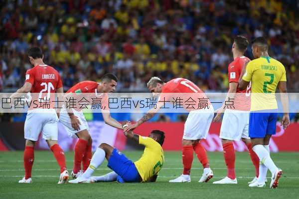 巴西vs瑞士谁会赢,巴西vs瑞士谁会赢一点