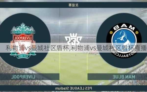 利物浦vs曼城社区盾杯,利物浦vs曼城社区盾杯直播