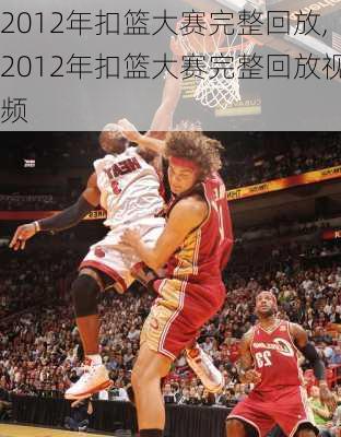 2012年扣篮大赛完整回放,2012年扣篮大赛完整回放视频