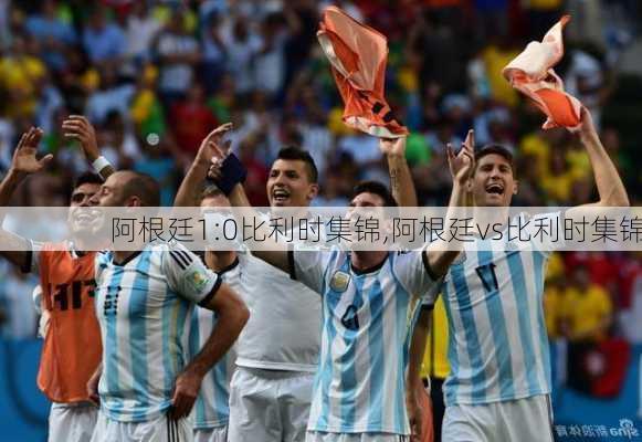 阿根廷1:0比利时集锦,阿根廷vs比利时集锦