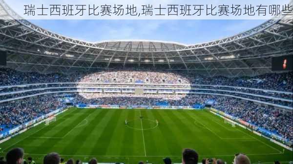 瑞士西班牙比赛场地,瑞士西班牙比赛场地有哪些
