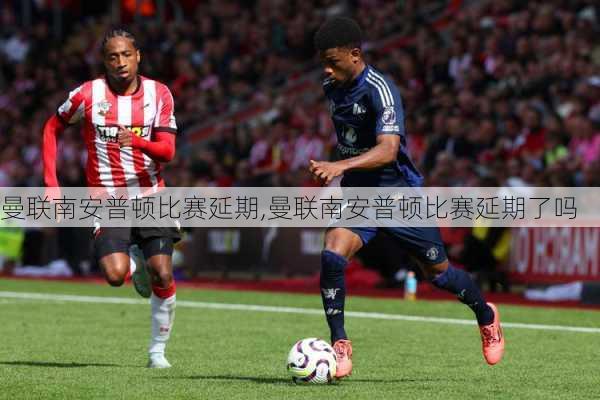 曼联南安普顿比赛延期,曼联南安普顿比赛延期了吗