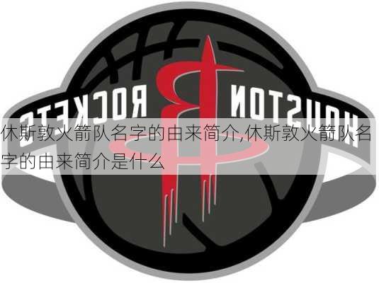 休斯敦火箭队名字的由来简介,休斯敦火箭队名字的由来简介是什么