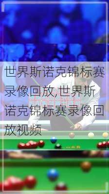 世界斯诺克锦标赛录像回放,世界斯诺克锦标赛录像回放视频