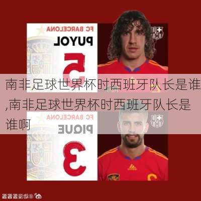 南非足球世界杯时西班牙队长是谁,南非足球世界杯时西班牙队长是谁啊