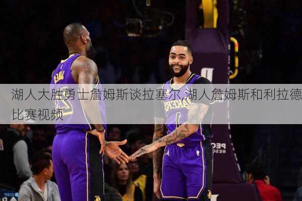 湖人大胜勇士詹姆斯谈拉塞尔,湖人詹姆斯和利拉德比赛视频