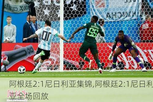 阿根廷2:1尼日利亚集锦,阿根廷2:1尼日利亚全场回放