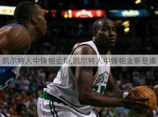 凯尔特人中锋帕金斯,凯尔特人中锋帕金斯是谁