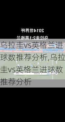 乌拉圭vs英格兰进球数推荐分析,乌拉圭vs英格兰进球数推荐分析