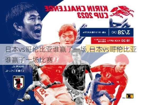 日本vs哥伦比亚谁赢了一场,日本vs哥伦比亚谁赢了一场比赛
