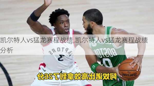凯尔特人vs猛龙赛程战绩,凯尔特人vs猛龙赛程战绩分析