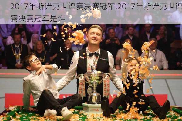 2017年斯诺克世锦赛决赛冠军,2017年斯诺克世锦赛决赛冠军是谁
