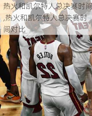 热火和凯尔特人总决赛时间,热火和凯尔特人总决赛时间对比