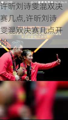 许昕刘诗雯混双决赛几点,许昕刘诗雯混双决赛几点开始
