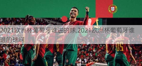 2021欧洲杯葡萄牙谁进的球,2021欧洲杯葡萄牙谁进的球啊