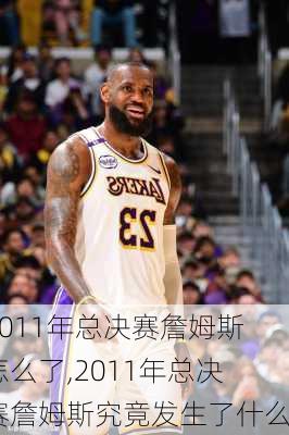 2011年总决赛詹姆斯怎么了,2011年总决赛詹姆斯究竟发生了什么