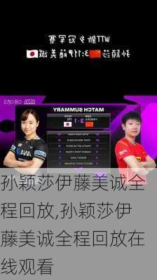孙颖莎伊藤美诚全程回放,孙颖莎伊藤美诚全程回放在线观看