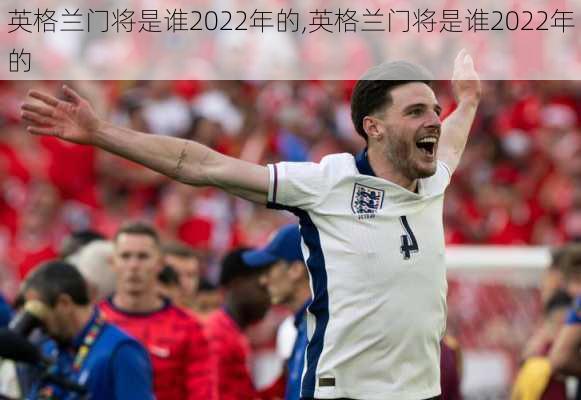 英格兰门将是谁2022年的,英格兰门将是谁2022年的