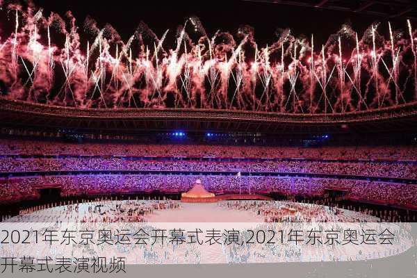 2021年东京奥运会开幕式表演,2021年东京奥运会开幕式表演视频