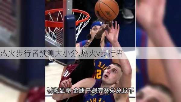 热火步行者预测大小分,热火v步行者