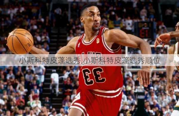 小斯科特皮蓬选秀,小斯科特皮蓬选秀顺位