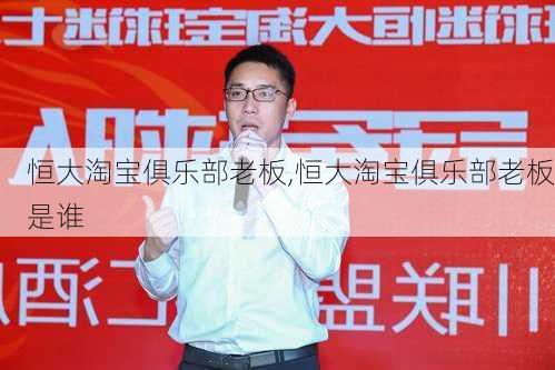 恒大淘宝俱乐部老板,恒大淘宝俱乐部老板是谁