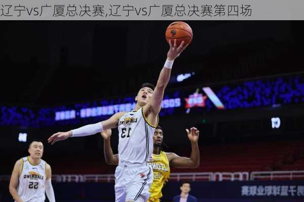 辽宁vs广厦总决赛,辽宁vs广厦总决赛第四场