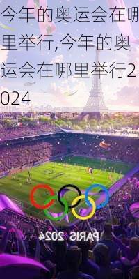 今年的奥运会在哪里举行,今年的奥运会在哪里举行2024