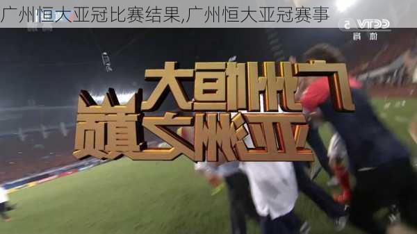广州恒大亚冠比赛结果,广州恒大亚冠赛事
