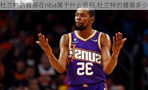 杜兰特的臂展在nba属于什么级别,杜兰特的臂展多少