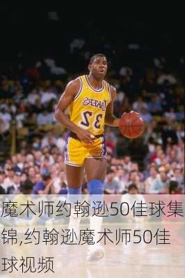 魔术师约翰逊50佳球集锦,约翰逊魔术师50佳球视频
