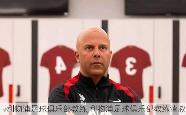 利物浦足球俱乐部教练,利物浦足球俱乐部教练渣叔
