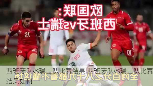 西班牙队vs瑞士队比赛结果,西班牙队vs瑞士队比赛结果如何
