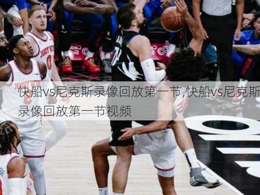 快船vs尼克斯录像回放第一节,快船vs尼克斯录像回放第一节视频