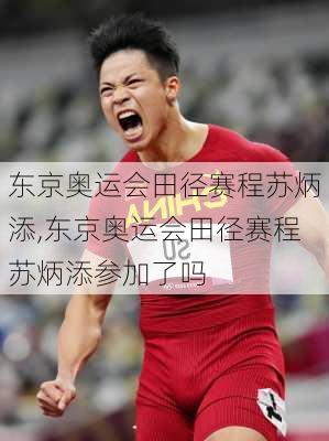 东京奥运会田径赛程苏炳添,东京奥运会田径赛程苏炳添参加了吗