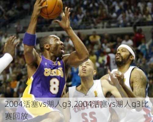 2004活塞vs湖人g3,2004活塞vs湖人g3比赛回放