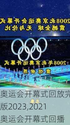 奥运会开幕式回放完整版2023,2021奥运会开幕式回播