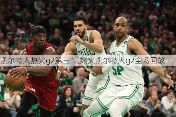 凯尔特人热火g2第三节,热火凯尔特人g2全场回放