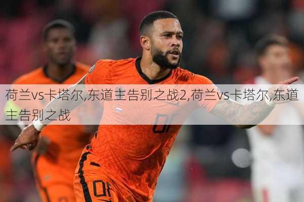 荷兰vs卡塔尔,东道主告别之战2,荷兰vs卡塔尔,东道主告别之战