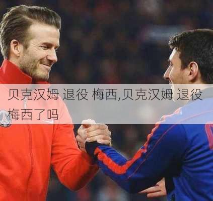 贝克汉姆 退役 梅西,贝克汉姆 退役 梅西了吗