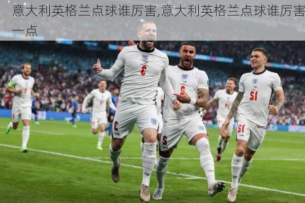 意大利英格兰点球谁厉害,意大利英格兰点球谁厉害一点