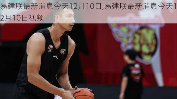 易建联最新消息今天12月10日,易建联最新消息今天12月10日视频
